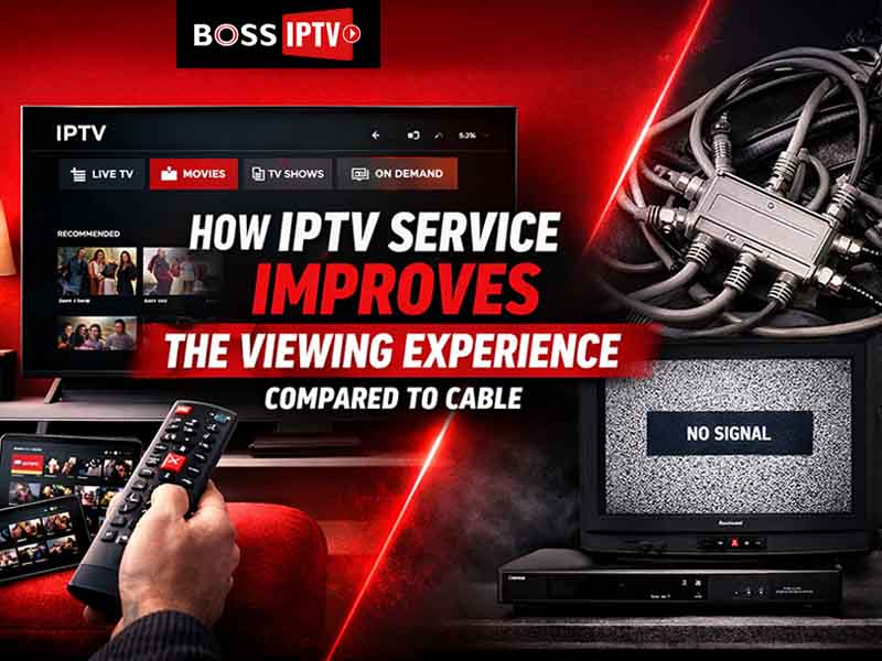 How IPTV Service Improves the Viewing Experience Compared to Cable