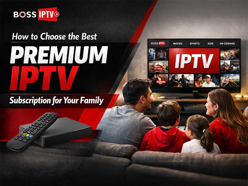 How to Choose the Best Premium IPTV Subscription for Your Family