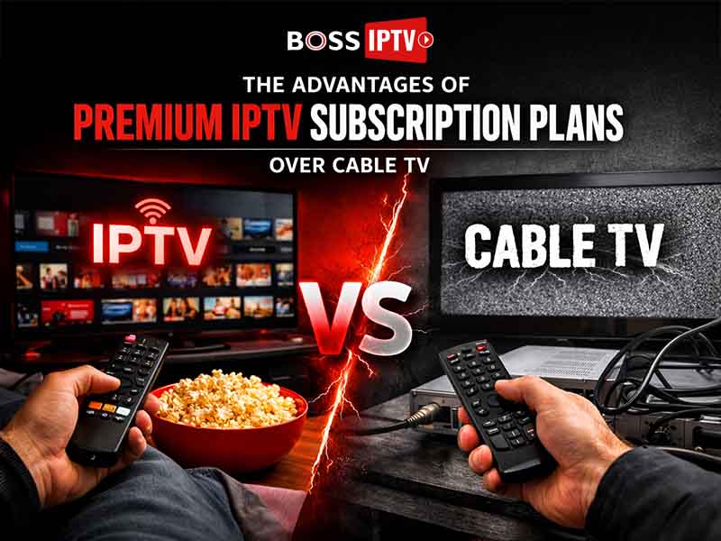 The Advantages of Premium IPTV Subscription Plans Over Cable TV